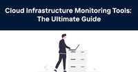 Cloud Infrastructure Monitoring Tools: The Ultimate Guide