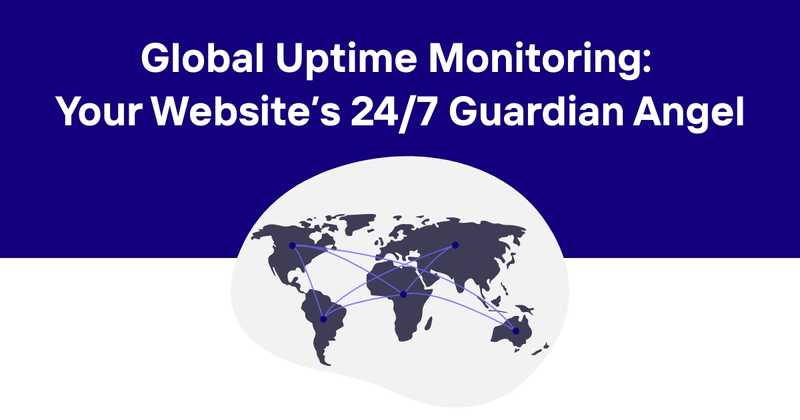 Global Uptime Monitoring: Your Website's 24/7 Guardian Angel