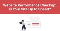  Website Performance Checkup: Is Your Site Up to Speed?