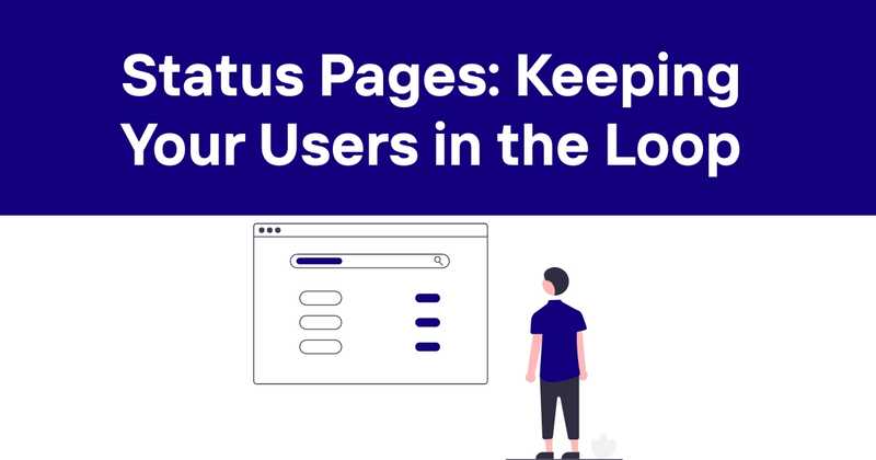 Status Pages: Keeping Your Users in the Loop (Even When Things Go Sideways)